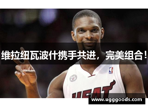 维拉纽瓦波什携手共进，完美组合！